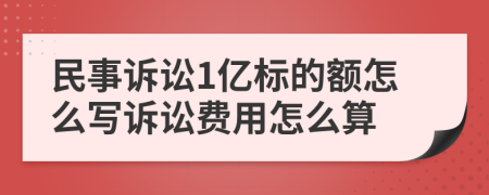 民事诉讼1亿标的额怎么写诉讼费用怎么算