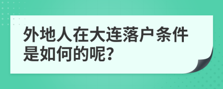 外地人在大连落户条件是如何的呢？