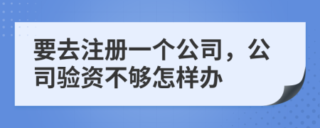 要去注册一个公司，公司验资不够怎样办