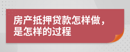 房产抵押贷款怎样做，是怎样的过程