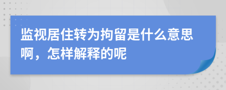 监视居住转为拘留是什么意思啊，怎样解释的呢