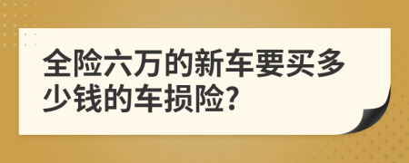 全险六万的新车要买多少钱的车损险?