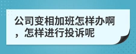 公司变相加班怎样办啊，怎样进行投诉呢