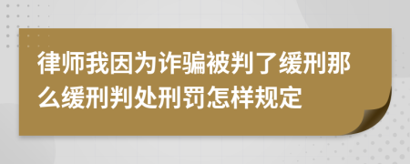 律师我因为诈骗被判了缓刑那么缓刑判处刑罚怎样规定