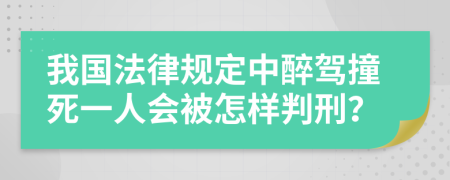 我国法律规定中醉驾撞死一人会被怎样判刑？