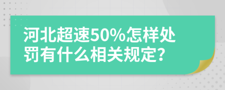 河北超速50%怎样处罚有什么相关规定？