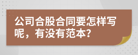 公司合股合同要怎样写呢，有没有范本？