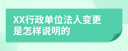 XX行政单位法人变更是怎样说明的