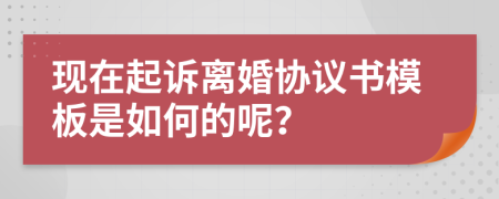 现在起诉离婚协议书模板是如何的呢？