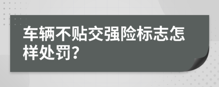 车辆不贴交强险标志怎样处罚？