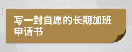 写一封自愿的长期加班申请书