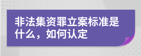 非法集资罪立案标准是什么，如何认定