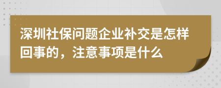 深圳社保问题企业补交是怎样回事的，注意事项是什么