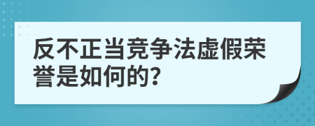 反不正当竞争法虚假荣誉是如何的？