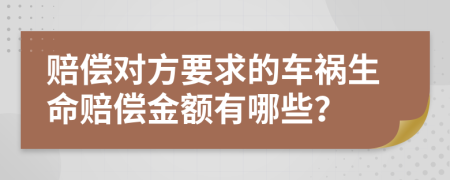 赔偿对方要求的车祸生命赔偿金额有哪些？