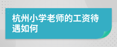 杭州小学老师的工资待遇如何