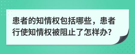 患者的知情权包括哪些，患者行使知情权被阻止了怎样办?