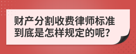 财产分割收费律师标准到底是怎样规定的呢？