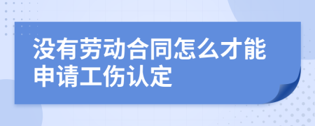 没有劳动合同怎么才能申请工伤认定