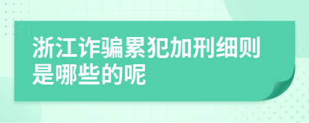 浙江诈骗累犯加刑细则是哪些的呢