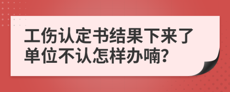 工伤认定书结果下来了单位不认怎样办喃？