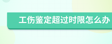 工伤鉴定超过时限怎么办