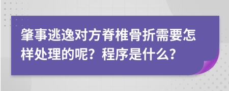 肇事逃逸对方脊椎骨折需要怎样处理的呢？程序是什么？