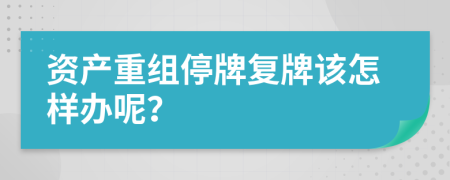 资产重组停牌复牌该怎样办呢？