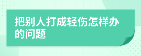 把别人打成轻伤怎样办的问题