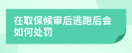 在取保候审后逃跑后会如何处罚