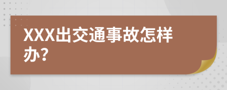 XXX出交通事故怎样办？