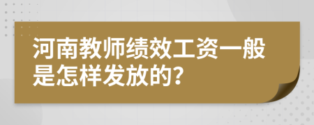 河南教师绩效工资一般是怎样发放的？