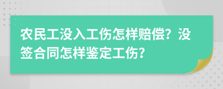 农民工没入工伤怎样赔偿？没签合同怎样鉴定工伤？