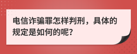 电信诈骗罪怎样判刑，具体的规定是如何的呢？