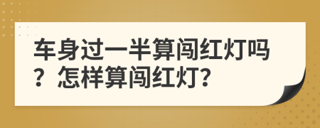 车身过一半算闯红灯吗？怎样算闯红灯？