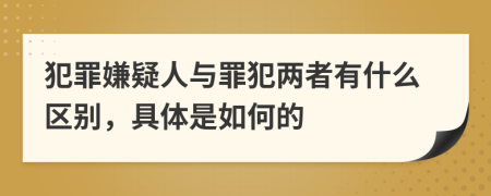 犯罪嫌疑人与罪犯两者有什么区别，具体是如何的