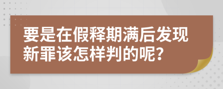 要是在假释期满后发现新罪该怎样判的呢？