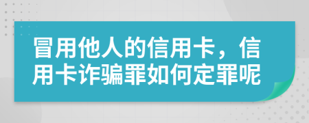 冒用他人的信用卡，信用卡诈骗罪如何定罪呢