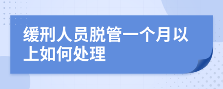 缓刑人员脱管一个月以上如何处理