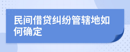 民间借贷纠纷管辖地如何确定