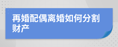 再婚配偶离婚如何分割财产