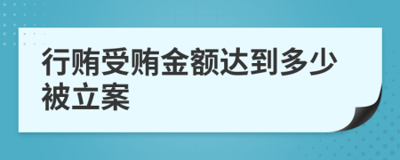 行贿受贿金额达到多少被立案