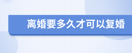 离婚要多久才可以复婚