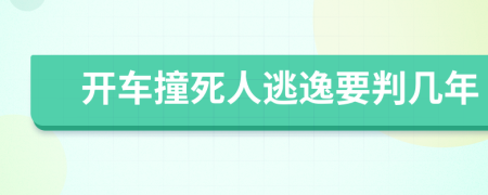 开车撞死人逃逸要判几年