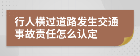 行人横过道路发生交通事故责任怎么认定