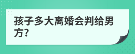 孩子多大离婚会判给男方？