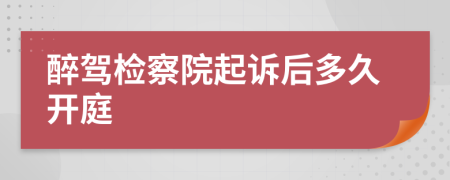 醉驾检察院起诉后多久开庭