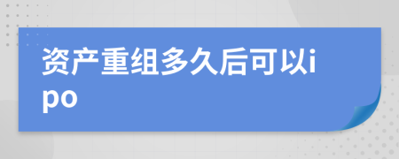 资产重组多久后可以ipo