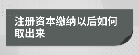 注册资本缴纳以后如何取出来