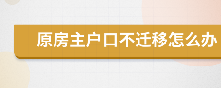 原房主户口不迁移怎么办